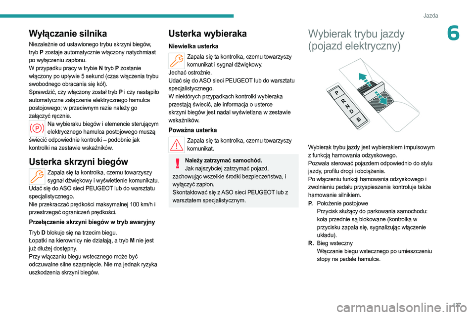 PEUGEOT PARTNER 2022  Instrukcja obsługi (in Polish) 137
Jazda
6Wyłączanie silnika
Niezależnie od ustawionego trybu skrzyni biegów, 
tryb P zostaje automatycznie włączony natychmiast 
po wyłączeniu zapłonu.
W przypadku pracy w trybie N  tryb P 