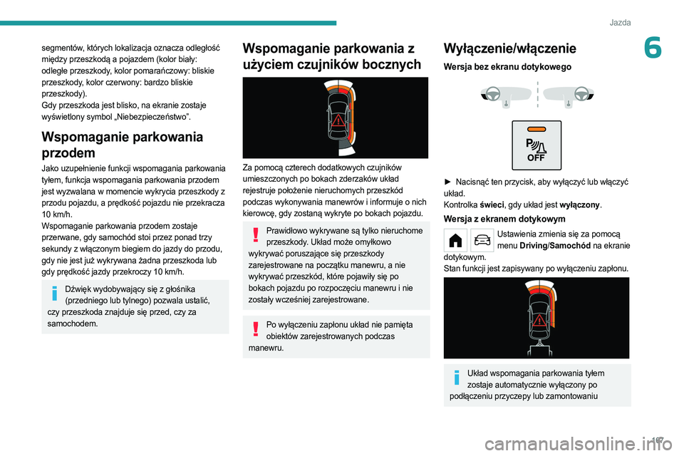 PEUGEOT PARTNER 2022  Instrukcja obsługi (in Polish) 167
Jazda
6segmentów, których lokalizacja oznacza odległość 
między przeszkodą a pojazdem (kolor biały: 
odległe przeszkody, kolor pomarańczowy: bliskie 
przeszkody, kolor czerwony: bardzo b
