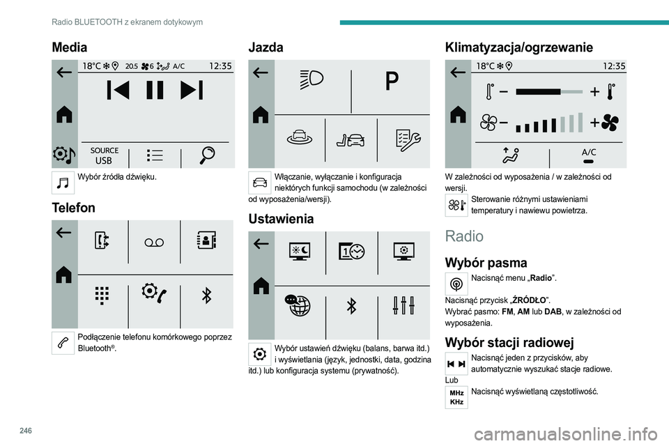 PEUGEOT PARTNER 2022 Instrukcja obsługi (in Polish) 246
Radio BLUETOOTH z ekranem dotykowym
Media
Wybór źródła dźwięku.
Telefon
Podłączenie telefonu komórkowego poprzez
Bluetooth®.
Jazda
Włączanie, wyłączanie i konfiguracja nie PEUGEOT PARTNER 2022 Instrukcja obsługi (in Polish) 246
Radio BLUETOOTH z ekranem dotykowym
Media
Wybór źródła dźwięku.
Telefon
Podłączenie telefonu komórkowego poprzez
Bluetooth®.
Jazda
Włączanie, wyłączanie i konfiguracja nie