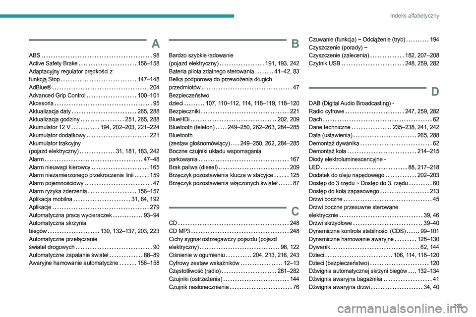 PEUGEOT PARTNER 2022 Instrukcja obsługi (in Polish) 295
Indeks alfabetyczny
A
ABS 98
Active Safety Brake
156–158
Adaptacyjny regulator prędkości z
funkcją Stop
147–148
AdBlue®
204
Advanced Grip Control
100–101
Akcesor PEUGEOT PARTNER 2022 Instrukcja obsługi (in Polish) 295
Indeks alfabetyczny
A
ABS 98
Active Safety Brake
156–158
Adaptacyjny regulator prędkości z
funkcją Stop
147–148
AdBlue®
204
Advanced Grip Control
100–101
Akcesor