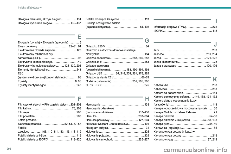 PEUGEOT PARTNER 2022 Instrukcja obsługi (in Polish) 296
Indeks alfabetyczny
Dźwignia manualnej skrzyni biegów 131
Dźwignia wybierania biegów
135–137
E
Ekojazda (porady) ~ Ekojazda (zalecenia) 8
Ekran dotykowy
29–31, 84
Elektronic PEUGEOT PARTNER 2022 Instrukcja obsługi (in Polish) 296
Indeks alfabetyczny
Dźwignia manualnej skrzyni biegów 131
Dźwignia wybierania biegów
135–137
E
Ekojazda (porady) ~ Ekojazda (zalecenia) 8
Ekran dotykowy
29–31, 84
Elektronic