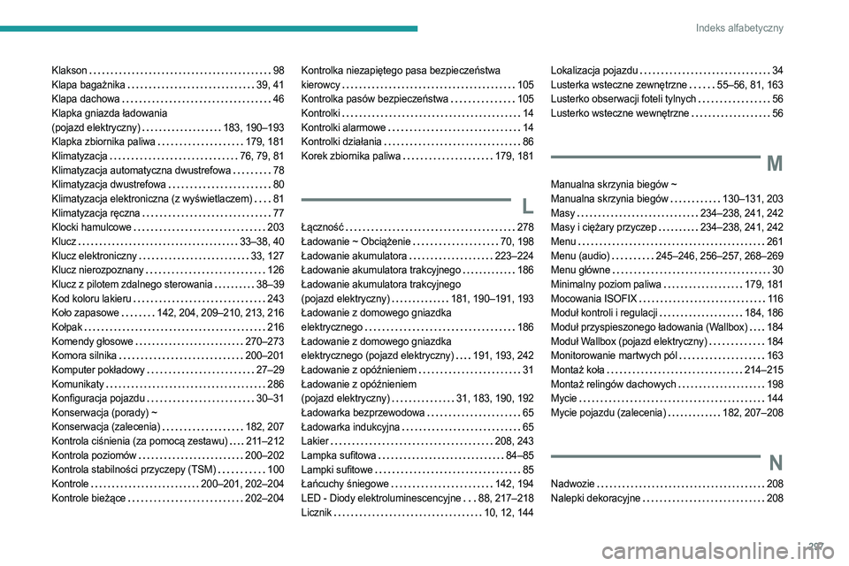 PEUGEOT PARTNER 2022 Instrukcja obsługi (in Polish) 297
Indeks alfabetyczny
Klakson 98
Klapa bagażnika
39, 41
Klapa dachowa
46
Klapka gniazda ładowania
(pojazd elektryczny)
183, 190–193
Klapka zbiornika paliwa
179, 181
Klim PEUGEOT PARTNER 2022 Instrukcja obsługi (in Polish) 297
Indeks alfabetyczny
Klakson 98
Klapa bagażnika
39, 41
Klapa dachowa
46
Klapka gniazda ładowania
(pojazd elektryczny)
183, 190–193
Klapka zbiornika paliwa
179, 181
Klim