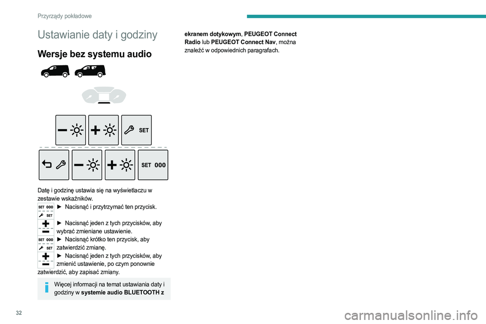 PEUGEOT PARTNER 2022  Instrukcja obsługi (in Polish) 32
Przyrządy pokładowe
Ustawianie daty i godziny
Wersje bez systemu audio 
 
 
 
 
 
Datę i godzinę ustawia się na wyświetlaczu w 
zestawie wskaźników.
► Nacisnąć i przytrzymać ten przyci