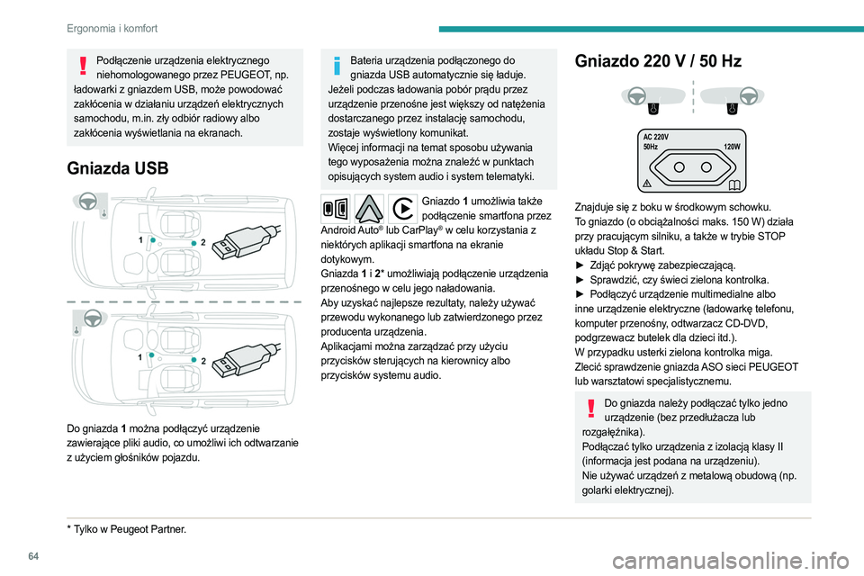 PEUGEOT PARTNER 2022  Instrukcja obsługi (in Polish) 64
Ergonomia i komfort
Podłączenie urządzenia elektrycznego niehomologowanego przez PEUGEOT, np. 
ładowarki z gniazdem USB, może powodować 
zakłócenia w działaniu urządzeń elektrycznych 
sa