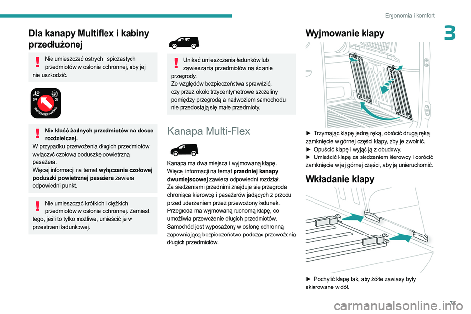 PEUGEOT PARTNER 2022  Instrukcja obsługi (in Polish) 71
Ergonomia i komfort
3Dla kanapy Multiflex i kabiny 
przedłużonej
Nie umieszczać ostrych i spiczastych przedmiotów w osłonie ochronnej, aby jej 
nie uszkodzić.
 
 
Nie kłaść żadnych przedm