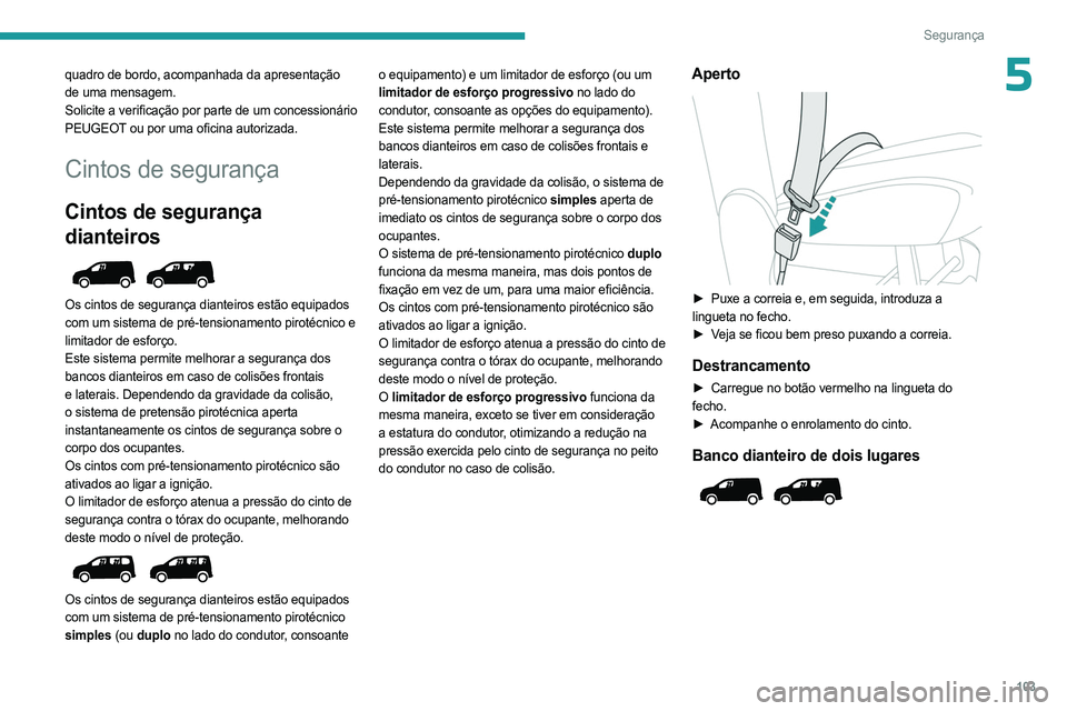 PEUGEOT PARTNER 2022 Manual de utilização (in Portuguese) 103
Segurança
5quadro de bordo, acompanhada da apresentação
de uma mensagem.
Solicite a verificação por parte de um concessionário
PEUGEOT ou por uma oficina autorizada.
Cintos de segurança
C PEUGEOT PARTNER 2022 Manual de utilização (in Portuguese) 103
Segurança
5quadro de bordo, acompanhada da apresentação
de uma mensagem.
Solicite a verificação por parte de um concessionário
PEUGEOT ou por uma oficina autorizada.
Cintos de segurança
C