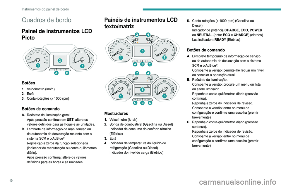 PEUGEOT PARTNER 2022  Manual de utilização (in Portuguese) 10
Instrumentos do painel de bordo
Quadros de bordo
Painel de instrumentos LCD 
Picto
 
 
Botões
1.Velocímetro (km/h)
2. Ecrã
3. Conta-rotações (x 1000 rpm)
Botões de comando
A.Reóstato de ilum