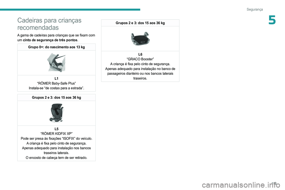 PEUGEOT PARTNER 2022 Manual de utilização (in Portuguese) 11 3
Segurança
5Cadeiras para crianças
recomendadas
A gama de cadeiras para crianças que se fixam com
um cinto de segurança de três pontos.
Grupo 0+: do nascimento aos 13 kg
L1
“RÖMER Bab PEUGEOT PARTNER 2022 Manual de utilização (in Portuguese) 11 3
Segurança
5Cadeiras para crianças
recomendadas
A gama de cadeiras para crianças que se fixam com
um cinto de segurança de três pontos.
Grupo 0+: do nascimento aos 13 kg
L1
“RÖMER Bab