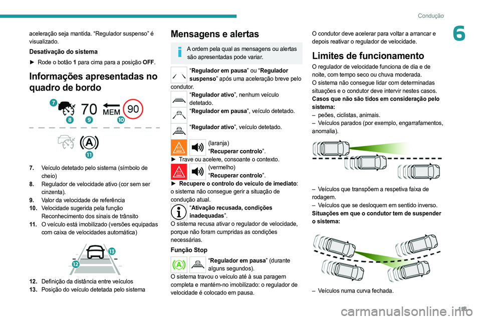 PEUGEOT PARTNER 2022 Manual de utilização (in Portuguese) 155
Condução
6aceleração seja mantida. “Regulador suspenso” é
visualizado.
Desativação do sistema
► Rode o botão 1 para cima para a posição OFF.
Informações apresentadas no
quadro PEUGEOT PARTNER 2022 Manual de utilização (in Portuguese) 155
Condução
6aceleração seja mantida. “Regulador suspenso” é
visualizado.
Desativação do sistema
► Rode o botão 1 para cima para a posição OFF.
Informações apresentadas no
quadro