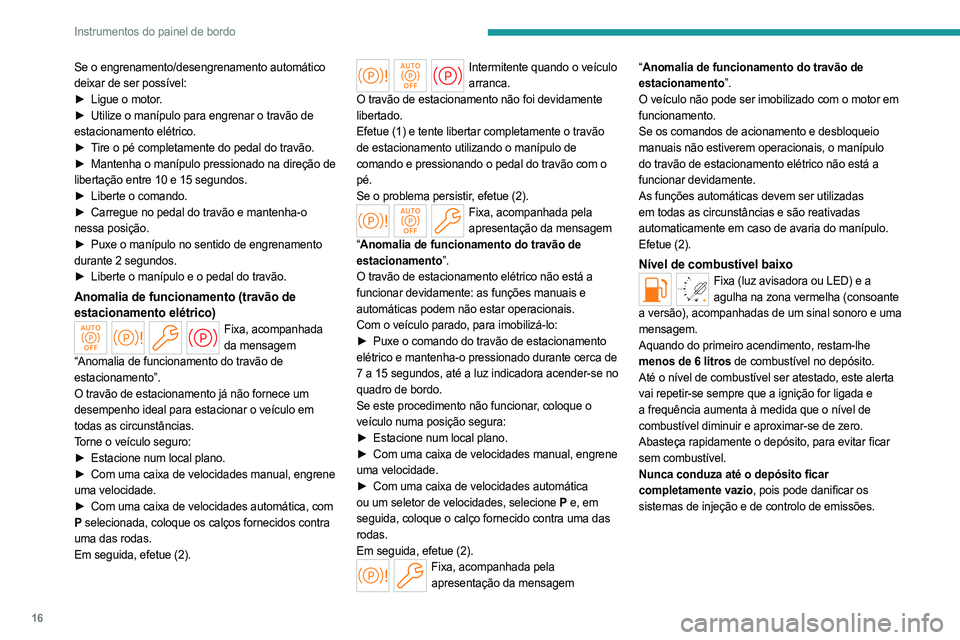PEUGEOT PARTNER 2022 Manual de utilização (in Portuguese) 16
Instrumentos do painel de bordo
Se o engrenamento/desengrenamento automático
deixar de ser possível:
►
Ligue o motor
.
►
Utilize o manípulo para engrenar o travão de
estacionamento PEUGEOT PARTNER 2022 Manual de utilização (in Portuguese) 16
Instrumentos do painel de bordo
Se o engrenamento/desengrenamento automático
deixar de ser possível:
►
Ligue o motor
.
►
Utilize o manípulo para engrenar o travão de
estacionamento