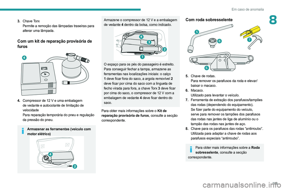 PEUGEOT PARTNER 2022 Manual de utilização (in Portuguese) 209
Em caso de anomalia
83.Chave Torx
Permite a remoção das lâmpadas traseiras para
alterar uma lâmpada.
Com um kit de reparação provisória de
furos
4.Compressor de 12 V e uma embalagem PEUGEOT PARTNER 2022 Manual de utilização (in Portuguese) 209
Em caso de anomalia
83.Chave Torx
Permite a remoção das lâmpadas traseiras para
alterar uma lâmpada.
Com um kit de reparação provisória de
furos
4.Compressor de 12 V e uma embalagem