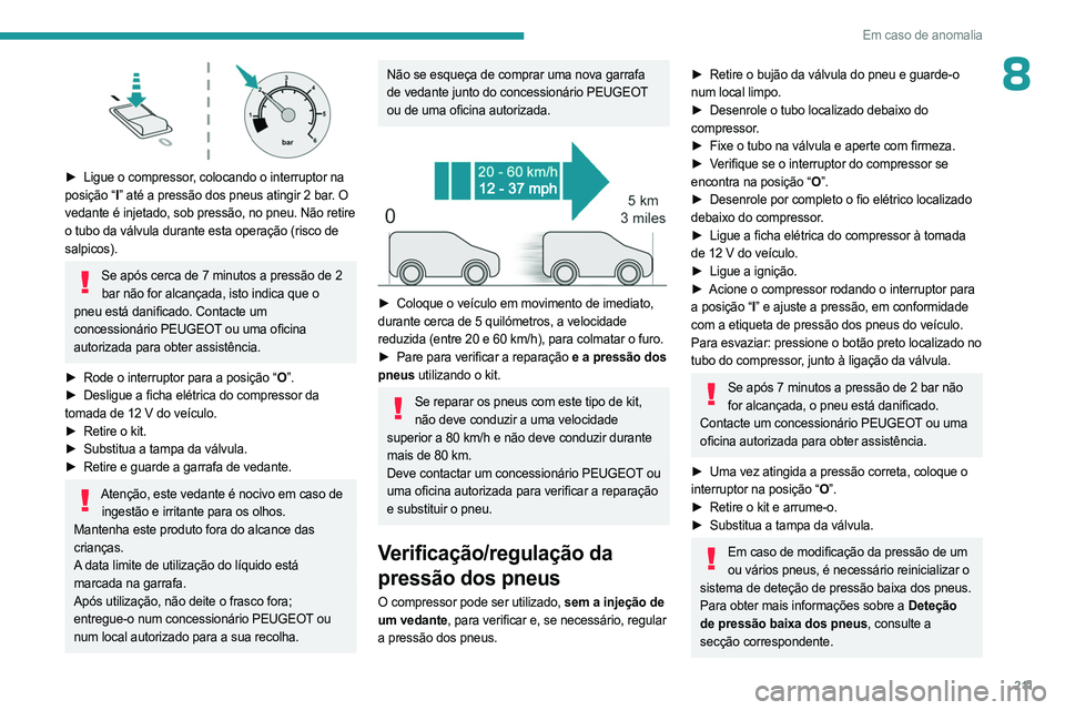 PEUGEOT PARTNER 2022 Manual de utilização (in Portuguese) 2 11
Em caso de anomalia
8
► Ligue o compressor, colocando o interruptor na
posição “I ” até a pressão dos pneus atingir 2 bar. O
vedante é injetado, sob pressão, no pneu. Não retire PEUGEOT PARTNER 2022 Manual de utilização (in Portuguese) 2 11
Em caso de anomalia
8
► Ligue o compressor, colocando o interruptor na
posição “I ” até a pressão dos pneus atingir 2 bar. O
vedante é injetado, sob pressão, no pneu. Não retire