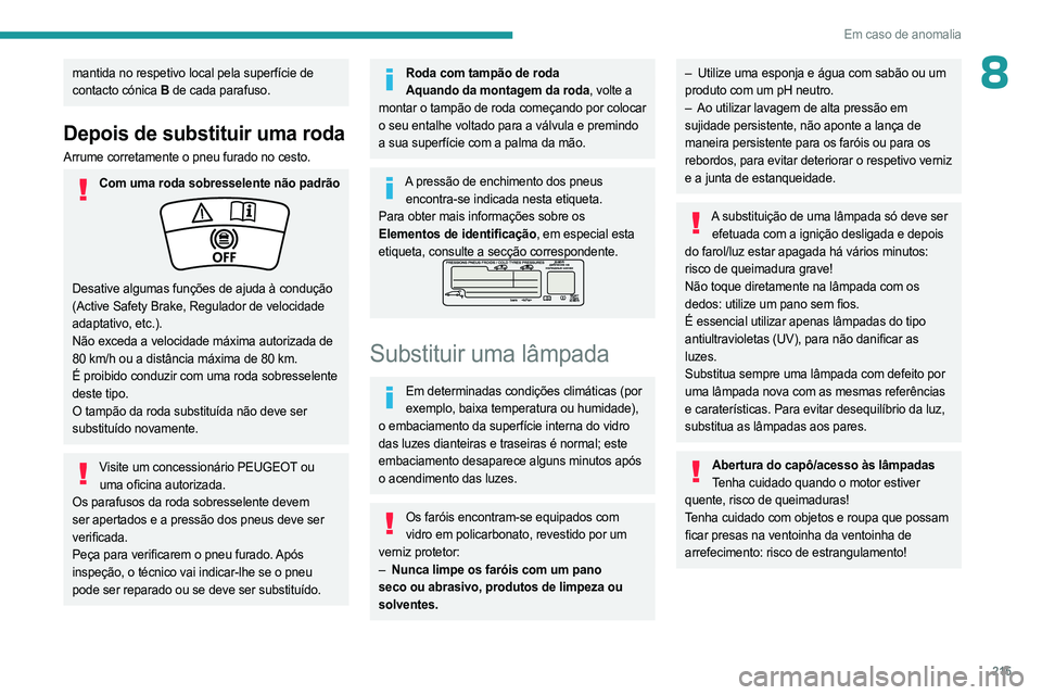 PEUGEOT PARTNER 2022 Manual de utilização (in Portuguese) 215
Em caso de anomalia
8mantida no respetivo local pela superfície de
contacto cónica B de cada parafuso.
Depois de substituir uma roda
Arrume corretamente o pneu furado no cesto.
Com uma roda sob PEUGEOT PARTNER 2022 Manual de utilização (in Portuguese) 215
Em caso de anomalia
8mantida no respetivo local pela superfície de
contacto cónica B de cada parafuso.
Depois de substituir uma roda
Arrume corretamente o pneu furado no cesto.
Com uma roda sob