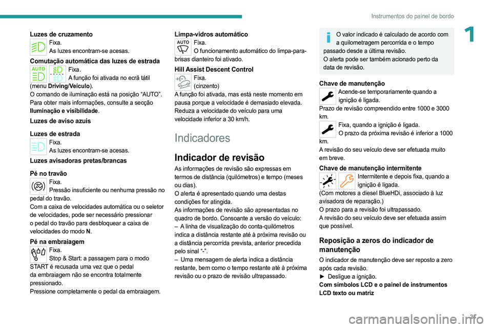 PEUGEOT PARTNER 2022  Manual de utilização (in Portuguese) 21
Instrumentos do painel de bordo
1Luzes de cruzamentoFixa.As luzes encontram-se acesas.
Comutação automática das luzes de estradaFixa.A função foi ativada no ecrã tátil 
(menu  Driving/ Veíc