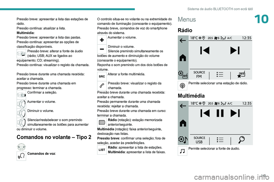 PEUGEOT PARTNER 2022 Manual de utilização (in Portuguese) 243
Sistema de áudio BLUETOOTH com ecrã tátil
10Pressão breve: apresentar a lista das estações de
rádio.
Pressão contínua: atualizar a lista.
Multimédia:
Pressão breve: apresentar a lista PEUGEOT PARTNER 2022 Manual de utilização (in Portuguese) 243
Sistema de áudio BLUETOOTH com ecrã tátil
10Pressão breve: apresentar a lista das estações de
rádio.
Pressão contínua: atualizar a lista.
Multimédia:
Pressão breve: apresentar a lista