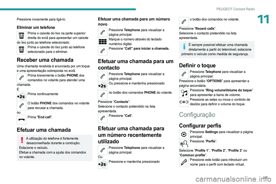 PEUGEOT PARTNER 2022 Manual de utilização (in Portuguese) 261
PEUGEOT Connect Radio
11Pressione novamente para ligá-lo.
Eliminar um telefone
Prima o caixote do lixo na parte superior direita do ecrã para apresentar um caixote
do lixo junto ao telefone sel PEUGEOT PARTNER 2022 Manual de utilização (in Portuguese) 261
PEUGEOT Connect Radio
11Pressione novamente para ligá-lo.
Eliminar um telefone
Prima o caixote do lixo na parte superior direita do ecrã para apresentar um caixote
do lixo junto ao telefone sel
