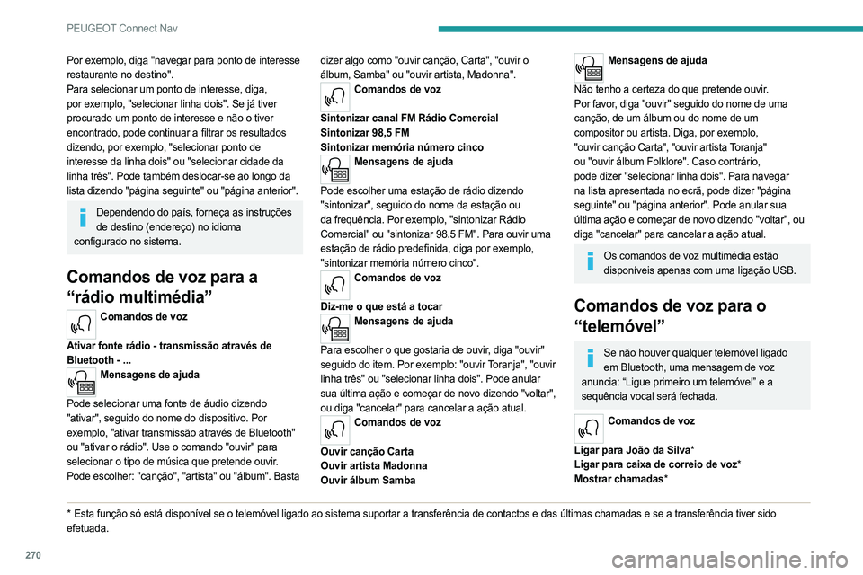 PEUGEOT PARTNER 2022 Manual de utilização (in Portuguese) 270
PEUGEOT Connect Nav
Por exemplo, diga "navegar para ponto de interesse
restaurante no destino".
Para selecionar um ponto de interesse, diga,
por exemplo, "selecionar linha dois". PEUGEOT PARTNER 2022 Manual de utilização (in Portuguese) 270
PEUGEOT Connect Nav
Por exemplo, diga "navegar para ponto de interesse
restaurante no destino".
Para selecionar um ponto de interesse, diga,
por exemplo, "selecionar linha dois".