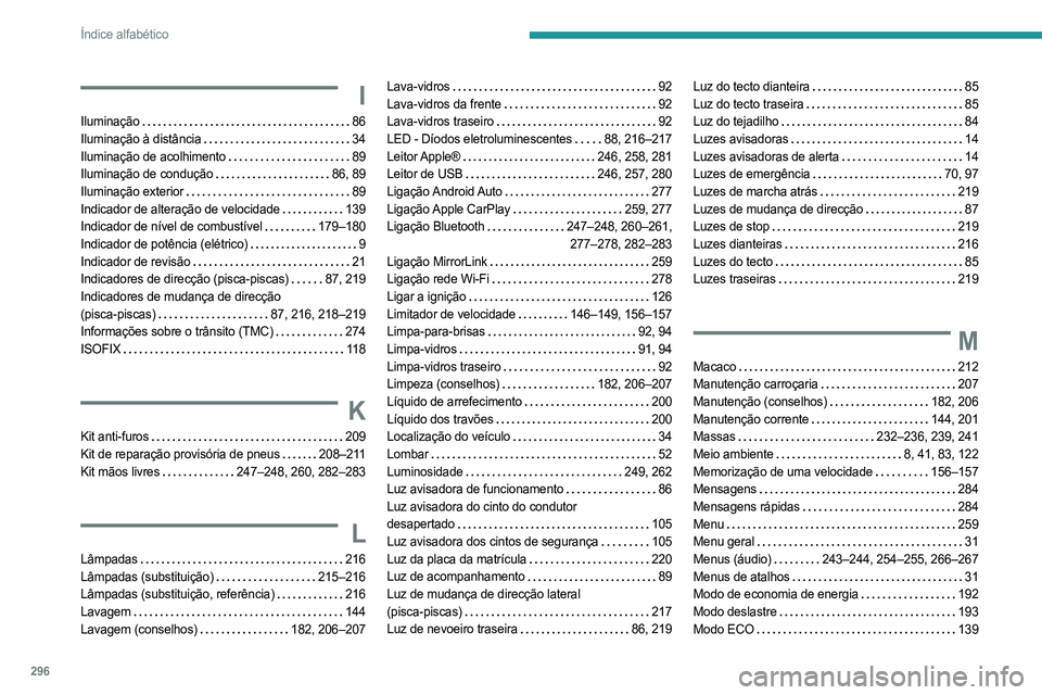 PEUGEOT PARTNER 2022  Manual de utilização (in Portuguese) 296
Índice alfabético
I
Iluminação     86
Iluminação à distância     
34
Iluminação de acolhimento
   
89
Iluminação de condução
   
86, 89
Iluminação exterior
    
89
Indicador de alt