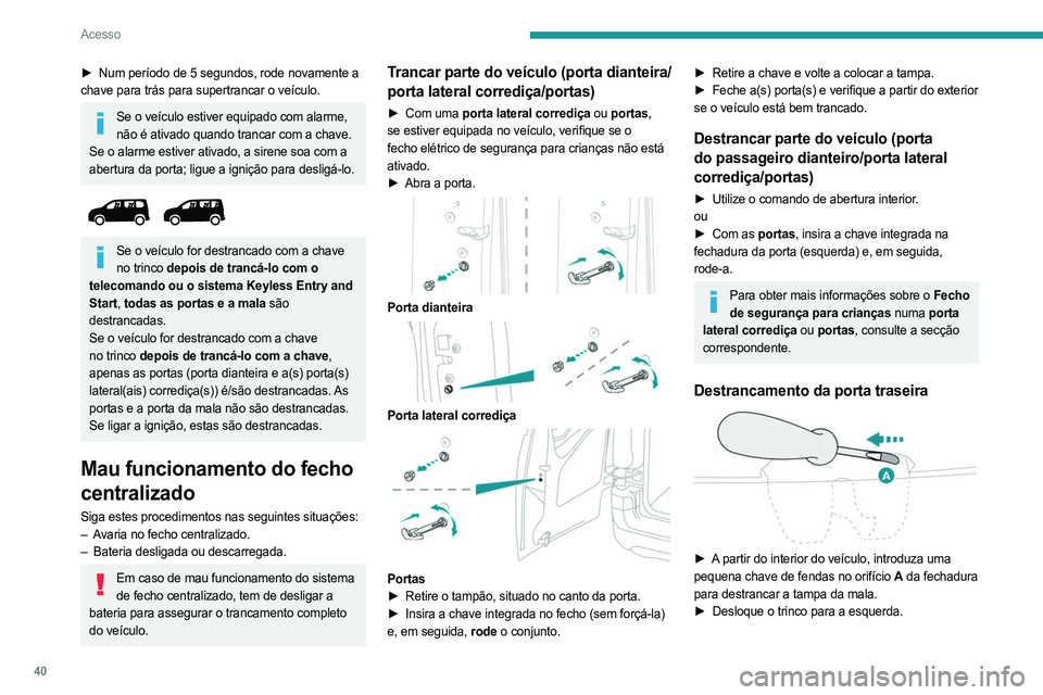 PEUGEOT PARTNER 2022  Manual de utilização (in Portuguese) 40
Acesso
► Num período de 5 segundos, rode novamente a 
chave para trás para supertrancar o veículo.
Se o veículo estiver equipado com alarme,  não é ativado quando trancar com a chave.
Se o 