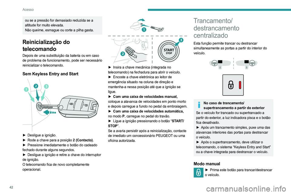 PEUGEOT PARTNER 2022 Manual de utilização (in Portuguese) 42
Acesso
ou se a pressão for demasiado reduzida se a
altitude for muito elevada.
Não queime, esmague ou corte a pilha gasta.
Reinicialização do
telecomando
Depois de uma substituição da bater PEUGEOT PARTNER 2022 Manual de utilização (in Portuguese) 42
Acesso
ou se a pressão for demasiado reduzida se a
altitude for muito elevada.
Não queime, esmague ou corte a pilha gasta.
Reinicialização do
telecomando
Depois de uma substituição da bater