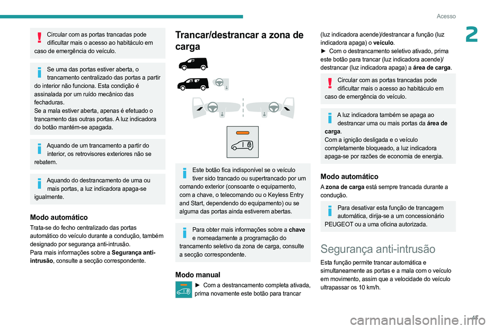 PEUGEOT PARTNER 2022  Manual de utilização (in Portuguese) 43
Acesso
2Circular com as portas trancadas pode dificultar mais o acesso ao habitáculo em 
caso de emergência do veículo.
Se uma das portas estiver aberta, o  trancamento centralizado das portas a
