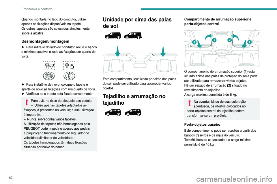PEUGEOT PARTNER 2022  Manual de utilização (in Portuguese) 62
Ergonomia e conforto
Quando montá-la no lado do condutor, utilize 
apenas as fixações disponíveis no tapete.
Os outros tapetes são colocados simplesmente 
sobre a alcatifa.
Desmontagem/montage