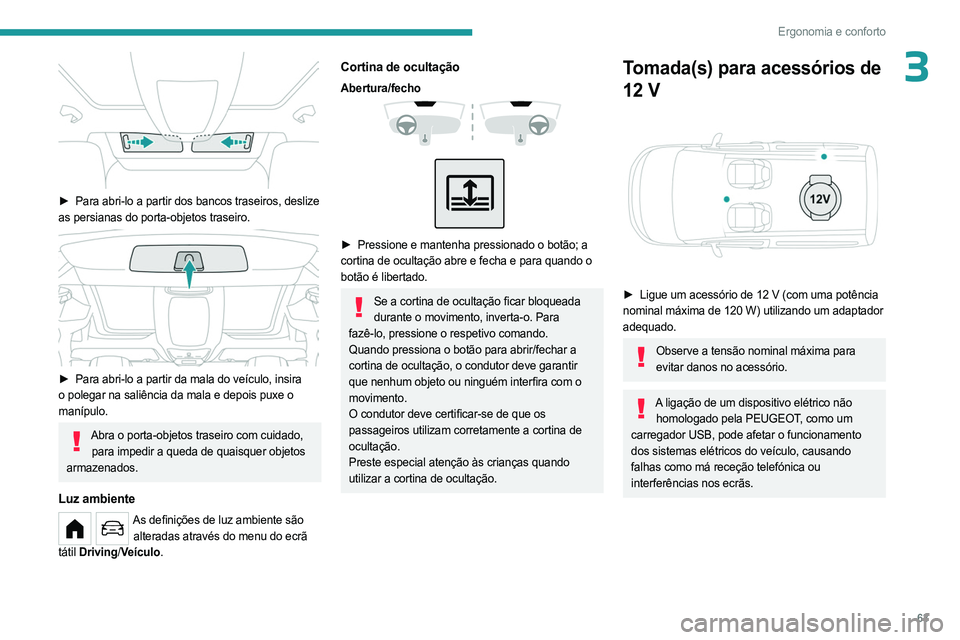 PEUGEOT PARTNER 2022  Manual de utilização (in Portuguese) 63
Ergonomia e conforto
3
 
► Para abri-lo a partir dos bancos traseiros, deslize 
as persianas do porta-objetos traseiro.
 
 
► Para abri-lo a partir da mala do veículo, insira  
o polegar na sa
