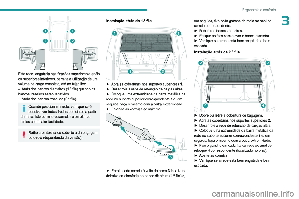 PEUGEOT PARTNER 2022  Manual de utilização (in Portuguese) 67
Ergonomia e conforto
3
 
Esta rede, engatada nas fixações superiores e anéis 
ou superiores inferiores, permite a utilização de um 
volume de carga completo, até ao tejadilho:
– 
Atrás dos