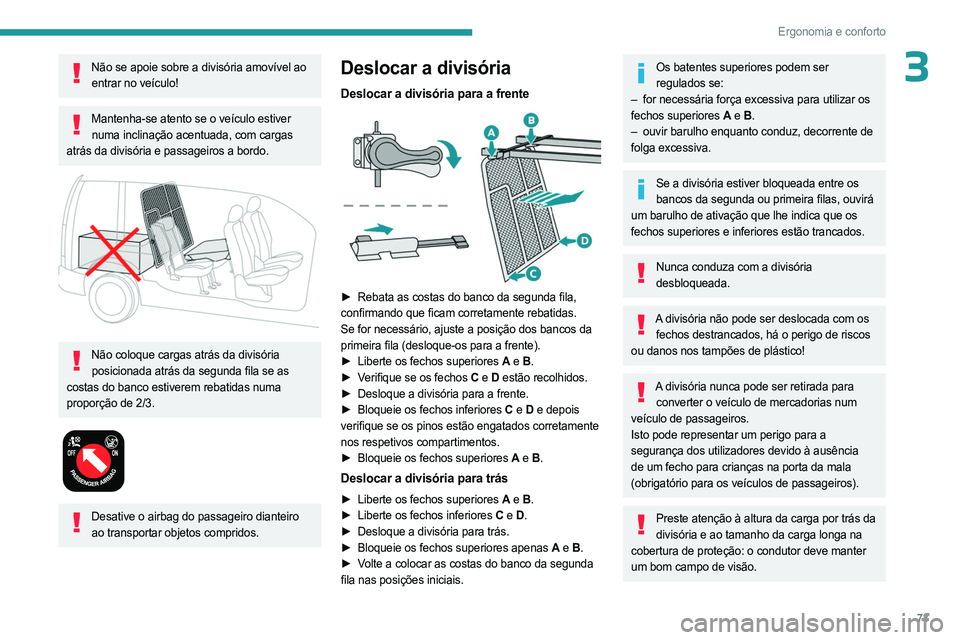 PEUGEOT PARTNER 2022  Manual de utilização (in Portuguese) 73
Ergonomia e conforto
3Não se apoie sobre a divisória amovível ao entrar no veículo!
Mantenha-se atento se o veículo estiver numa inclinação acentuada, com cargas 
atrás da divisória e pass