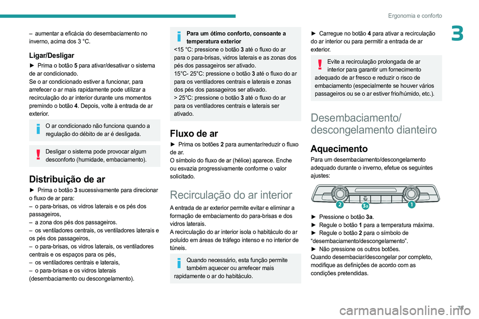 PEUGEOT PARTNER 2022  Manual de utilização (in Portuguese) 79
Ergonomia e conforto
3– aumentar a eficácia do desembaciamento no 
inverno, acima dos 3 °C.
Ligar/Desligar
► Prima o botão  5 para ativar/desativar o sistema 
de ar condicionado.
Se o ar con