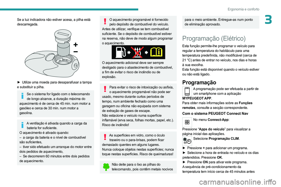 PEUGEOT PARTNER 2022  Manual de utilização (in Portuguese) 83
Ergonomia e conforto
3Se a luz indicadora não estiver acesa, a pilha está 
descarregada.
 
 
► Utilize uma moeda para desaparafusar a tampa 
e substituir a pilha.
Se o sistema for ligado com o 