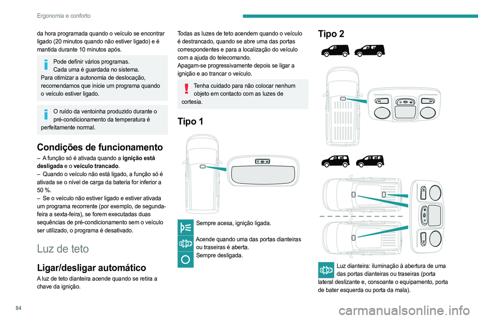 PEUGEOT PARTNER 2022  Manual de utilização (in Portuguese) 84
Ergonomia e conforto
da hora programada quando o veículo se encontrar 
ligado (20 minutos quando não estiver ligado) e é 
mantida durante 10 minutos após.
Pode definir vários programas.Cada um