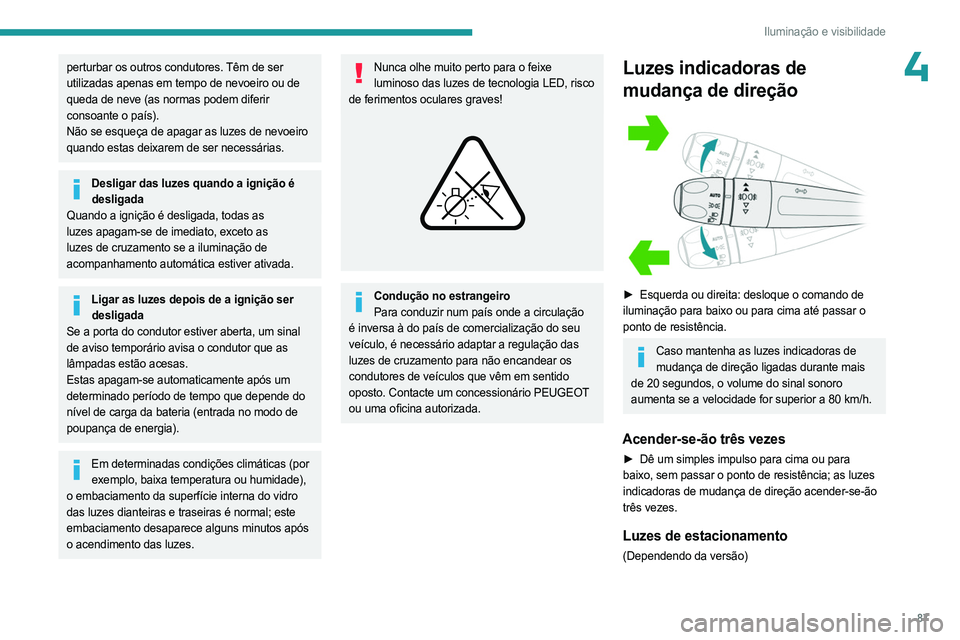 PEUGEOT PARTNER 2022  Manual de utilização (in Portuguese) 87
Iluminação e visibilidade
4perturbar os outros condutores. Têm de ser 
utilizadas apenas em tempo de nevoeiro ou de 
queda de neve (as normas podem diferir 
consoante o país).
Não se esqueça 