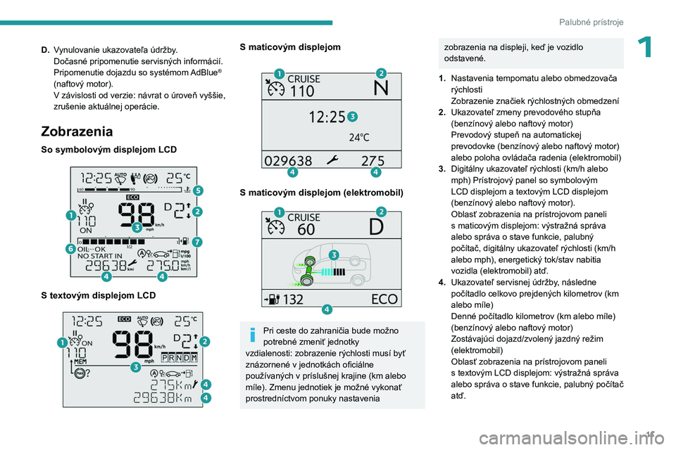 PEUGEOT PARTNER 2022  Návod na použitie (in Slovakian) 11
Palubné prístroje
1D.Vynulovanie ukazovateľa údržby.
Dočasné pripomenutie servisných informácií.
Pripomenutie dojazdu so systémom AdBlue
® 
(naftový motor).
V závislosti od verzie: n�
