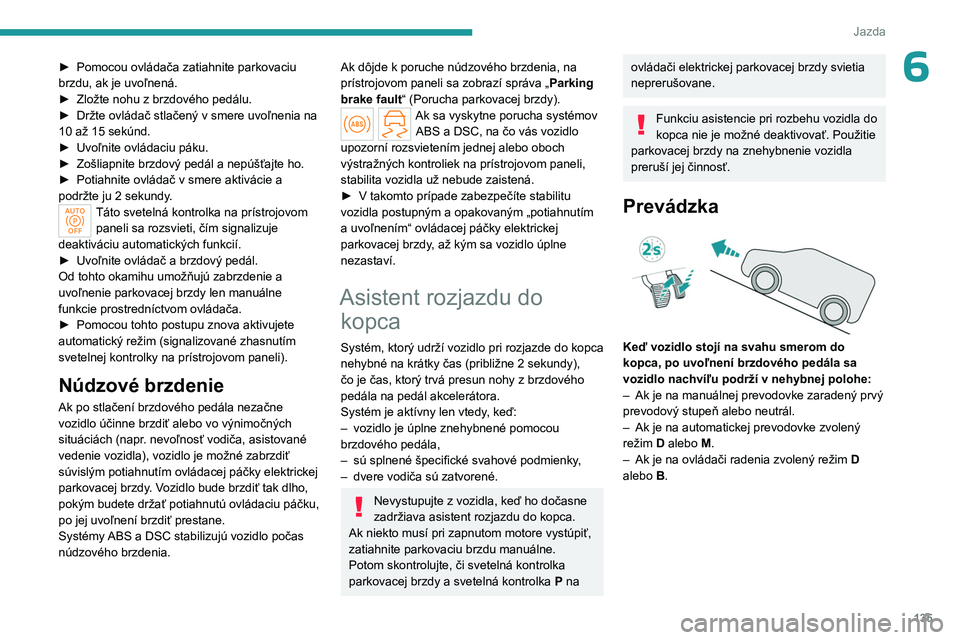 PEUGEOT PARTNER 2022 Návod na použitie (in Slovakian) 135
Jazda
6► Pomocou ovládača zatiahnite parkovaciu
brzdu, ak je uvoľnená.
►
Zložte nohu z brzdového pedálu.
►
Držte ovládač stlačený v smere uvoľnenia na
10 až 15 sekúnd.
PEUGEOT PARTNER 2022 Návod na použitie (in Slovakian) 135
Jazda
6► Pomocou ovládača zatiahnite parkovaciu
brzdu, ak je uvoľnená.
►
Zložte nohu z brzdového pedálu.
►
Držte ovládač stlačený v smere uvoľnenia na
10 až 15 sekúnd.