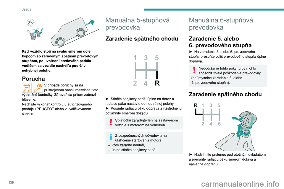 PEUGEOT PARTNER 2022 Návod na použitie (in Slovakian) 136
Jazda
Keď vozidlo stojí na svahu smerom dole
kopcom so zaradeným spätným prevodovým
stupňom, po uvoľnení brzdového pedála
vodičom sa vozidlo nachvíľu podrží v
nehybnej polohe PEUGEOT PARTNER 2022 Návod na použitie (in Slovakian) 136
Jazda
Keď vozidlo stojí na svahu smerom dole
kopcom so zaradeným spätným prevodovým
stupňom, po uvoľnení brzdového pedála
vodičom sa vozidlo nachvíľu podrží v
nehybnej polohe