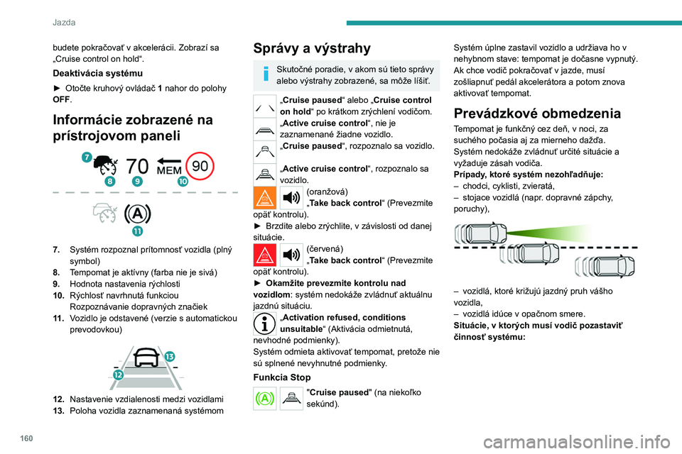 PEUGEOT PARTNER 2022 Návod na použitie (in Slovakian) 160
Jazda
budete pokračovať v akcelerácii. Zobrazí sa
„Cruise control on hold“.
Deaktivácia systému
► Otočte kruhový ovládač 1 nahor do polohy
OFF.
Informácie zobrazené na
prístr PEUGEOT PARTNER 2022 Návod na použitie (in Slovakian) 160
Jazda
budete pokračovať v akcelerácii. Zobrazí sa
„Cruise control on hold“.
Deaktivácia systému
► Otočte kruhový ovládač 1 nahor do polohy
OFF.
Informácie zobrazené na
prístr