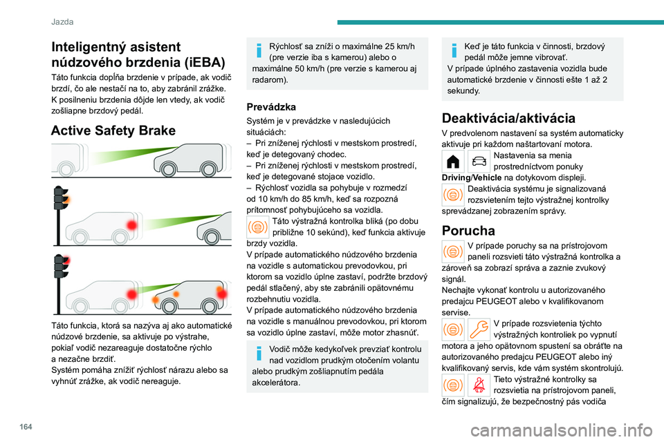 PEUGEOT PARTNER 2022 Návod na použitie (in Slovakian) 164
Jazda
Inteligentný asistent
núdzového brzdenia (iEBA)
Táto funkcia dopĺňa brzdenie v prípade, ak vodič
brzdí, čo ale nestačí na to, aby zabránil zrážke.
K posilneniu brzdenia dôj PEUGEOT PARTNER 2022 Návod na použitie (in Slovakian) 164
Jazda
Inteligentný asistent
núdzového brzdenia (iEBA)
Táto funkcia dopĺňa brzdenie v prípade, ak vodič
brzdí, čo ale nestačí na to, aby zabránil zrážke.
K posilneniu brzdenia dôj
