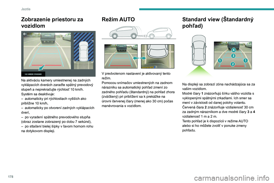PEUGEOT PARTNER 2022  Návod na použitie (in Slovakian) 178
Jazda
Zobrazenie priestoru za 
vozidlom
 
 
Na aktiváciu kamery umiestnenej na zadných 
vyklápacích dverách zaraďte spätný prevodový 
stupeň a neprekračujte rýchlosť 10  km/h.
Systém