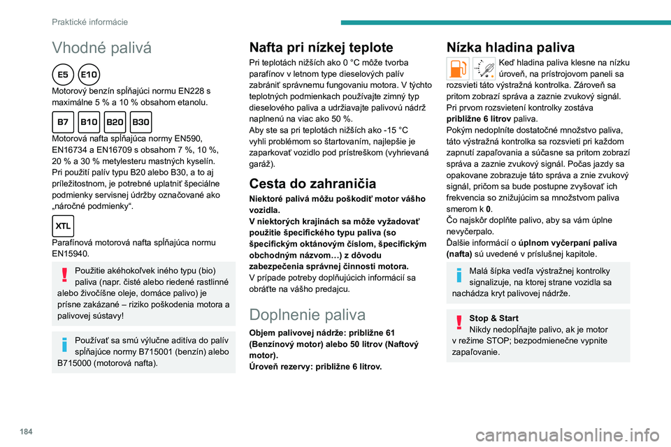 PEUGEOT PARTNER 2022  Návod na použitie (in Slovakian) 184
Praktické informácie
Vhodné palivá  
Motorový benzín spĺňajúci normu EN228 s 
maximálne 5  % a 10   % obsahom etanolu.
  
Motorová nafta spĺňajúca normy EN590, 
EN16734 a EN16709 s o