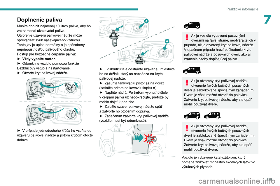 PEUGEOT PARTNER 2022  Návod na použitie (in Slovakian) 185
Praktické informácie
7Doplnenie paliva
Musíte doplniť najmenej 10 litrov paliva, aby ho 
zaznamenal ukazovateľ paliva.
Otvorenie uzáveru palivovej nádrže môže 
sprevádzať zvuk nasávaj