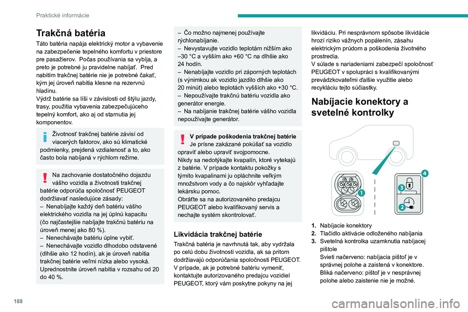 PEUGEOT PARTNER 2022  Návod na použitie (in Slovakian) 188
Praktické informácie
Trakčná batéria
Táto batéria napája elektrický motor a vybavenie 
na zabezpečenie tepelného komfortu v priestore 
pre pasažierov.   Počas používania sa vybíja,