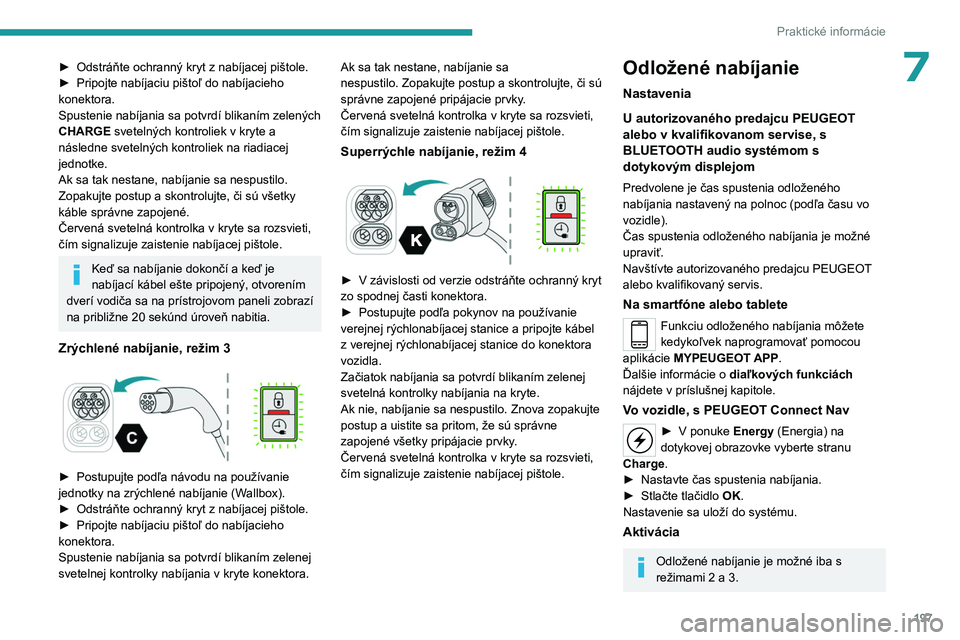 PEUGEOT PARTNER 2022  Návod na použitie (in Slovakian) 197
Praktické informácie
7► Odstráňte ochranný kryt z  nabíjacej pištole.
►  Pripojte nabíjaciu pištoľ do nabíjacieho 
konektora.
Spustenie nabíjania sa potvrdí blikaním zelených 
C