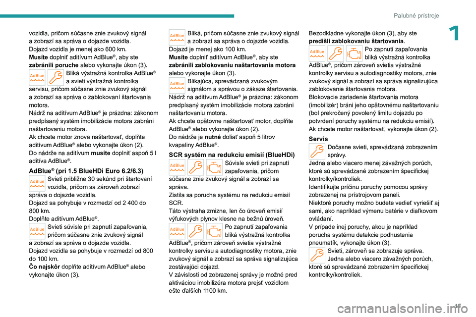 PEUGEOT PARTNER 2022  Návod na použitie (in Slovakian) 19
Palubné prístroje
1vozidla, pričom súčasne znie zvukový signál 
a  zobrazí sa správa o dojazde vozidla.
Dojazd vozidla je menej ako 600
  km.
Musíte doplniť aditívum AdBlue
®, aby ste 
