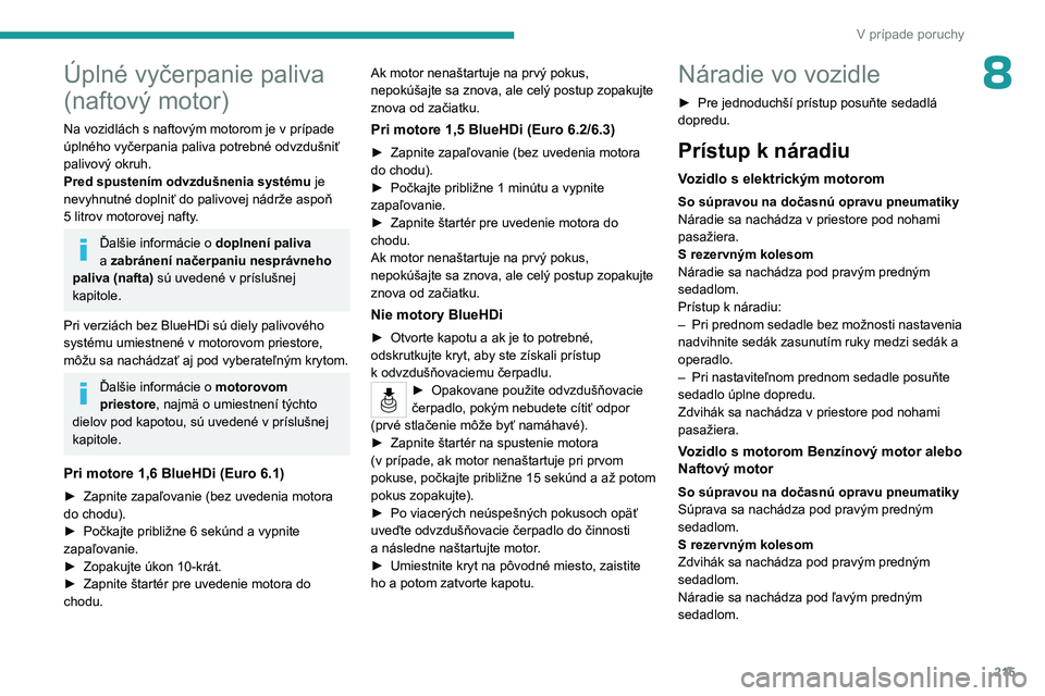 PEUGEOT PARTNER 2022 Návod na použitie (in Slovakian) 215
V prípade poruchy
8Úplné vyčerpanie paliva
(naftový motor)
Na vozidlách s naftovým motorom je v prípade
úplného vyčerpania paliva potrebné odvzdušniť
palivový okruh.
Pred spusten PEUGEOT PARTNER 2022 Návod na použitie (in Slovakian) 215
V prípade poruchy
8Úplné vyčerpanie paliva
(naftový motor)
Na vozidlách s naftovým motorom je v prípade
úplného vyčerpania paliva potrebné odvzdušniť
palivový okruh.
Pred spusten