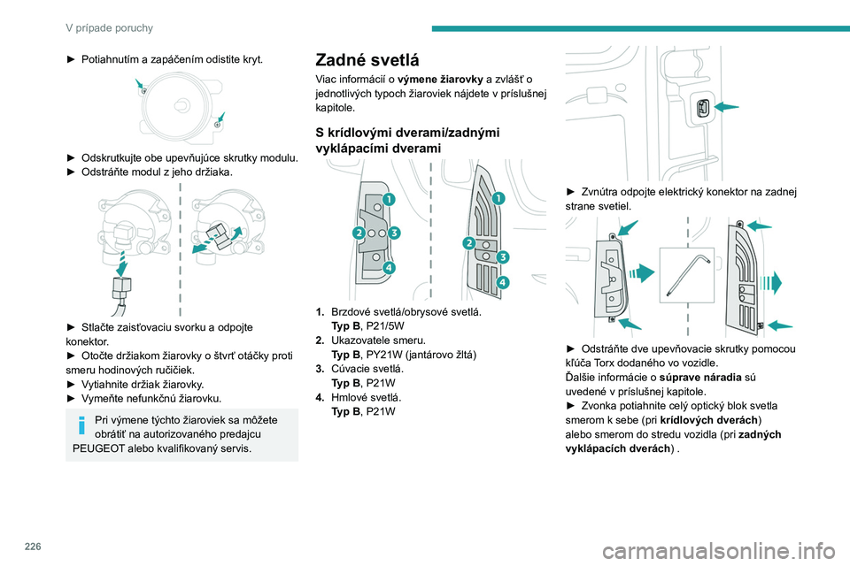 PEUGEOT PARTNER 2022 Návod na použitie (in Slovakian) 226
V prípade poruchy
► Potiahnutím a zapáčením odistite kryt.
► Odskrutkujte obe upevňujúce skrutky modulu.
► Odstráňte modul z jeho držiaka.
► Stlačte zaisťovaciu svorku PEUGEOT PARTNER 2022 Návod na použitie (in Slovakian) 226
V prípade poruchy
► Potiahnutím a zapáčením odistite kryt.
► Odskrutkujte obe upevňujúce skrutky modulu.
► Odstráňte modul z jeho držiaka.
► Stlačte zaisťovaciu svorku