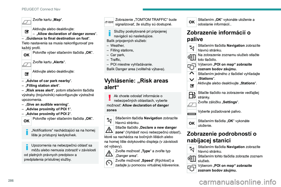 PEUGEOT PARTNER 2022 Návod na použitie (in Slovakian) 286
PEUGEOT Connect Nav
Zvoľte kartu „Map“.
Aktivujte alebo deaktivujte:– „ Allow declaration of danger zones “.
–
„
Guidance to final destination on foot “.
Tieto nastavenia sa PEUGEOT PARTNER 2022 Návod na použitie (in Slovakian) 286
PEUGEOT Connect Nav
Zvoľte kartu „Map“.
Aktivujte alebo deaktivujte:– „ Allow declaration of danger zones “.
–
„
Guidance to final destination on foot “.
Tieto nastavenia sa