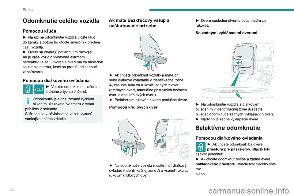 PEUGEOT PARTNER 2022 Návod na použitie (in Slovakian) 36
Prístup
Odomknutie celého vozidla
Pomocou kľúča
► Na úplné odomknutie vozidla vložte kľúč
do zámky a potom ho otočte smerom k prednej
časti vozidla.
►
Dvere sa otvárajú poti PEUGEOT PARTNER 2022 Návod na použitie (in Slovakian) 36
Prístup
Odomknutie celého vozidla
Pomocou kľúča
► Na úplné odomknutie vozidla vložte kľúč
do zámky a potom ho otočte smerom k prednej
časti vozidla.
►
Dvere sa otvárajú poti