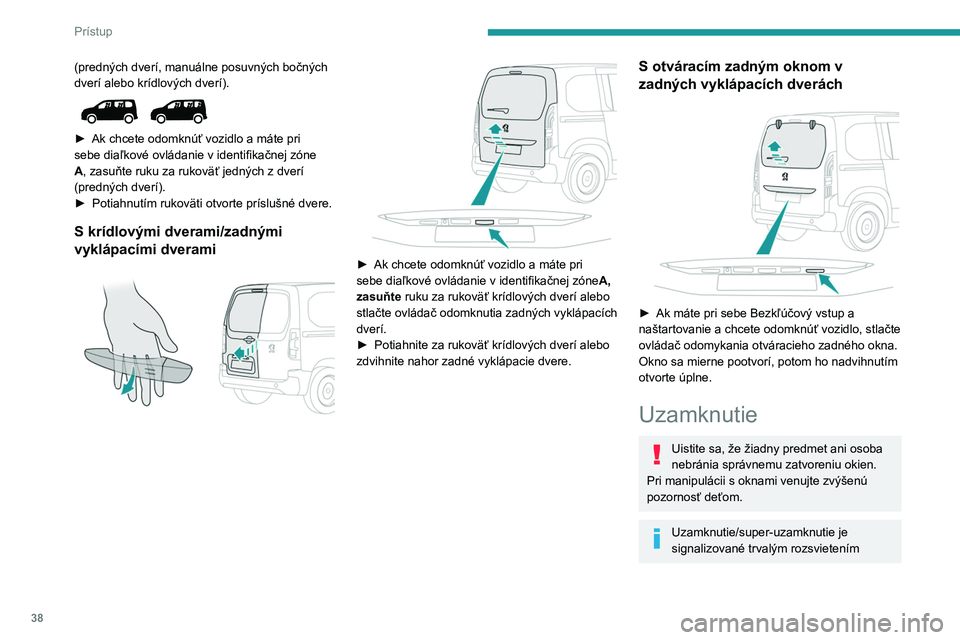 PEUGEOT PARTNER 2022 Návod na použitie (in Slovakian) 38
Prístup
(predných dverí, manuálne posuvných bočných
dverí alebo krídlových dverí).
► Ak chcete odomknúť vozidlo a máte pri
sebe diaľkové ovládanie v identifikačnej zóne
PEUGEOT PARTNER 2022 Návod na použitie (in Slovakian) 38
Prístup
(predných dverí, manuálne posuvných bočných
dverí alebo krídlových dverí).
► Ak chcete odomknúť vozidlo a máte pri
sebe diaľkové ovládanie v identifikačnej zóne