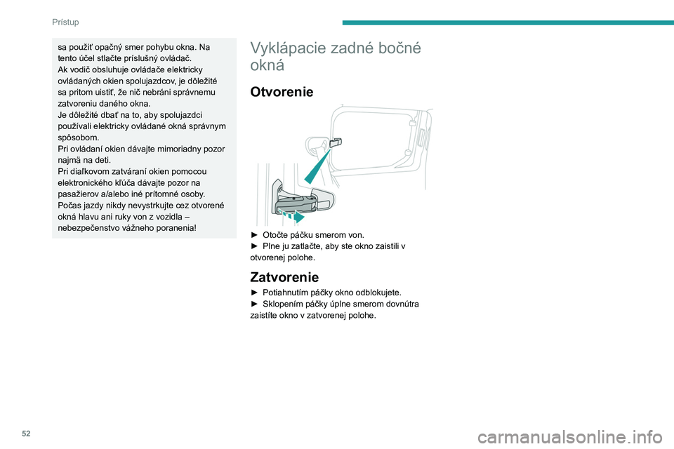 PEUGEOT PARTNER 2022  Návod na použitie (in Slovakian) 52
Prístup
sa použiť opačný smer pohybu okna. Na 
tento účel stlačte príslušný ovládač.
Ak vodič obsluhuje ovládače elektricky 
ovládaných okien spolujazdcov, je dôležité 
sa prit